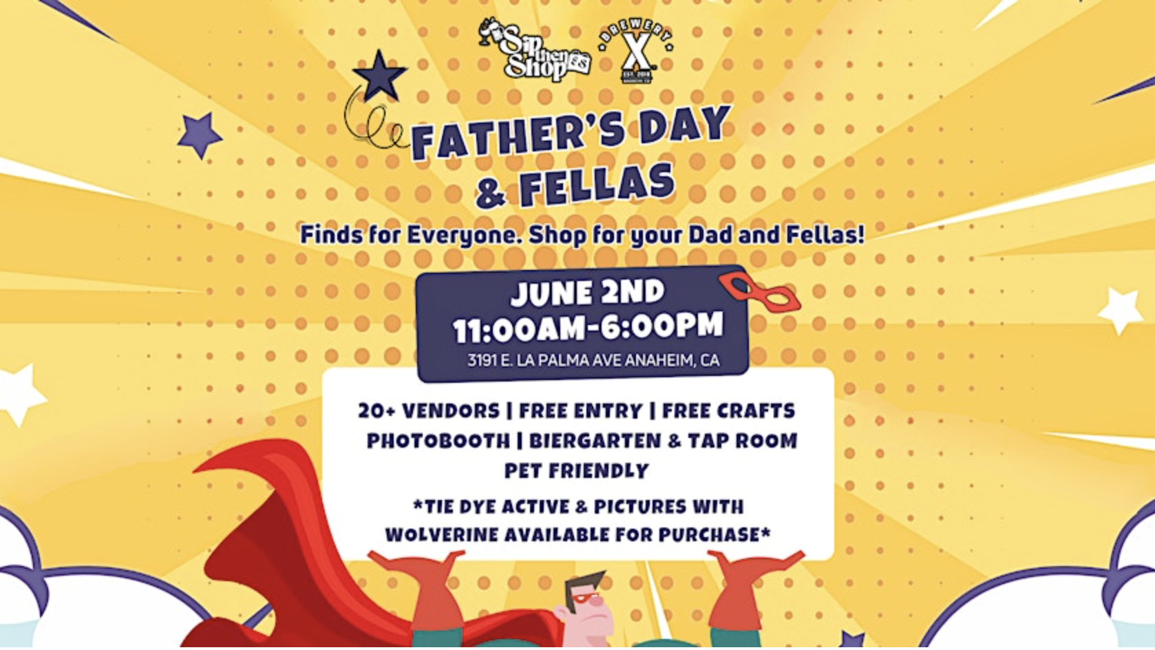 **Father's Day & Fellas Event****Date:** June 2nd  **Time:** 11:00 AM - 6:00 PM  **Location:** 3191 E La Palma Ave, Anaheim, CAJoin us for a pet-friendly day filled with fun activities. Enjoy over 20 vendors, crafts, a photobooth, and a biergarten. Don't miss the tie-dye activities and special appearances by Wolverine. Free entry for all!