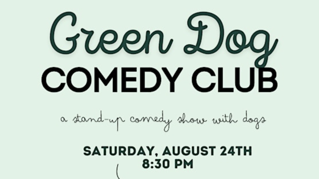 **Poster for Green Dog Comedy Club****Tagline:** A Stand-Up Comedy Show with Dogs**Event Date:** Saturday, August 24th**Time:** 8:30 PMJoin us for an evening of laughter and fun with your canine companions!