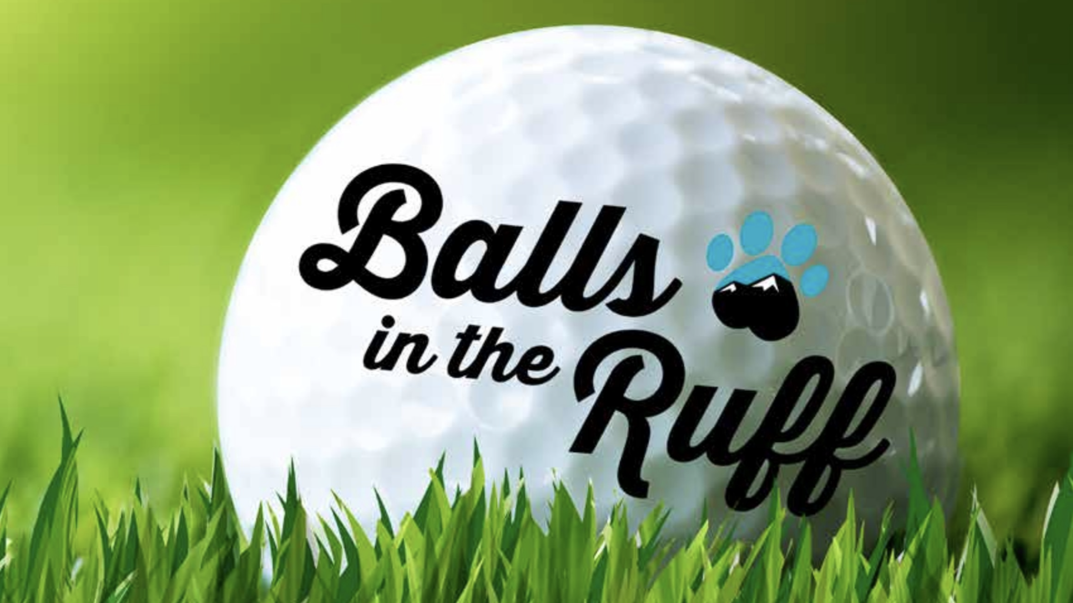 A close-up image shows a golf ball resting on grass, with the text "Balls in the Ruff Golf Tournament" clearly printed. The "u" in "Ruff" features a paw print logo, highlighting the event's dog-friendly theme. The blurred green background suggests an outdoor setting perfect for a day of golfing and canine companionship.